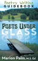 Poets Under Glass: Poetry Writing Guidebook 1457527766 Book Cover