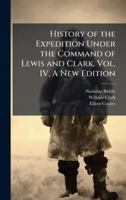 History of the Expedition Under the Command of Lewis and Clark. Vol. IV, A New Edition 1024297500 Book Cover