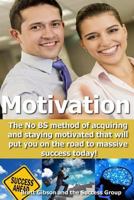Motivation: The No BS method of acquiring and staying motivated that will put you on the road to massive success today! 1500432210 Book Cover