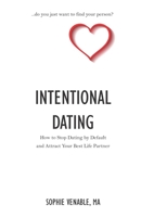 Intentional Dating: How to Stop Dating by Default and Attract Your Best Life Partner 1692617435 Book Cover