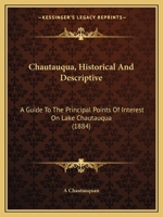 Chautauqua, Historical And Descriptive: A Guide To The Principal Points Of Interest On Lake Chautauqua 1120174597 Book Cover