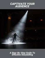 Captivate Your Audience: A Step-By-Step Guide To Effective Storytelling B0FQMNJC8G Book Cover