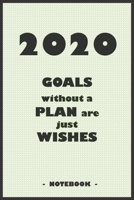 2020 GOALS whithout a PLAN are just WISHES - Notebook to write down your notes and organize your tasks for the year 2020: 6"x9" notebook with 110 blank lined pages 1650387164 Book Cover