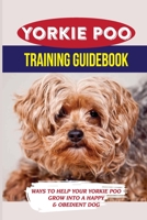 Yorkie Poo Training Guidebook: Ways To Help Your Yorkie Poo Grow Into A Happy & Obedient Dog: Yorkie Poo Puppy Training Books B09BTGQF4R Book Cover