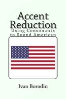 Accent Reduction: Using Consonants to Sound American 1493648314 Book Cover