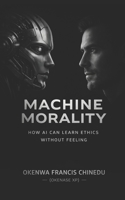MACHINE MORALITY: How AI Can Learn Ethics without Feeling B0GVXQ19Q5 Book Cover