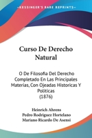 Curso De Derecho Natural: O De Filosofia Del Derecho Completado En Las Principales Materias, Con Ojeadas Historicas Y Politicas (1876) 1167725247 Book Cover