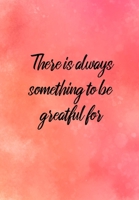There Is Always Something To Be Greatful For: Sobriety Diary - Daily Sobriety Tracker And Gratitude Journal - 6.69 x 9.61" 120 Pages, Track Your Sobriety Progress 170205814X Book Cover