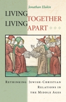 Living Together, Living Apart: Rethinking Jewish-Christian Relations in the Middle Ages (Jews, Christians, and Muslims from the Ancient to the Modern World) 0691162069 Book Cover