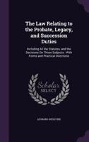 The Law Relating to the Probate, Legacy, and Succession Duties: Including All the Statutes, and the Decisions On Those Subjects : With Forms and Practical Directions 1377467317 Book Cover