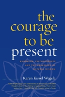 The Courage to Be Present: Buddhism, Psychotherapy, and the Awakening of Natural Wisdom 1590306589 Book Cover