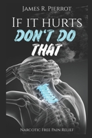 If It Hurts Don't Do That: Narcotic Free Pain Relief B08WP375DM Book Cover