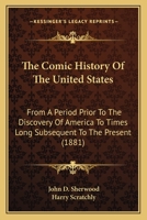 The Comic History of the United States, from a period prior to the discovery of America ... With original illustrations by H. Scratchly. 1275787983 Book Cover