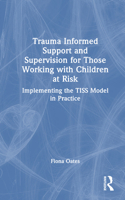 Trauma Informed Support and Supervision for those Working with Children at Risk: Implementing the TISS Model in Practice 1032848618 Book Cover