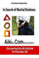 In Search of Martial Kindness, Aikicom: Aikido Communication, Discovering the Aiki Attitude for Everyday Life 2960147626 Book Cover
