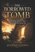 THE BORROWED TOMB: "Why What Tried To Bury You Could Not Keep You" B0H5PT53GY Book Cover