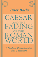 Caesar and the Fading of the Roman World: A Study in Republicanism and Caesarism 1138507857 Book Cover