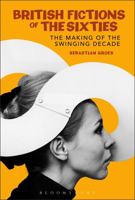 British Fiction in the Sixties: The Making of the Swinging Decade (Continuum Literary Studies) 1350054194 Book Cover