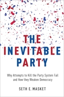 The Inevitable Party: Why Attempts to Kill the Party System Fail and How they Weaken Democracy 0190220848 Book Cover
