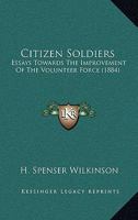 Citizen Soldiers Essays; Towards the Improvement of the Volunteer Force 0469807482 Book Cover