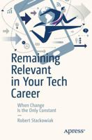Remaining Relevant in Your Tech Career: Navigating Over a Lifetime of Constant Change 1484237021 Book Cover