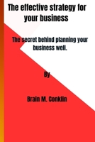 The effective strategy for your business: The secret behind planning your business well. B0C9RVM7SB Book Cover