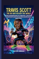 TRAVIS SCOTT - THE KID WHO ROCKED THE WORLD: From a young dreamer to a superstar - learn how Travis Scott's music became the soundtrack to a generation! B0FTZBZNYW Book Cover