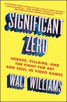 Significant Zero: Heroes, Villains, and the Fight for Art and Soul in Video Games 1501129953 Book Cover