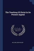 The Teaching Of Christ: In Its Present Appeal 1377253643 Book Cover