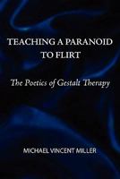 Teaching a Paranoid to Flirt: The Poetics of Gestalt Therapy 0939266709 Book Cover