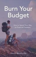 Burn Your Budget: How to Spend Your Way to Financial Freedom 1945733225 Book Cover