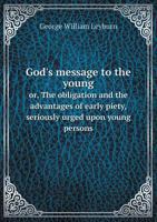 God's Message to the Young Or, the Obligation and the Advantages of Early Piety, Seriously Urged Upon Young Persons 5518684177 Book Cover