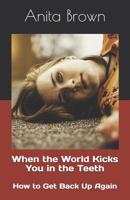 When the World Kicks You in the Teeth: How to Get Back Up Again 1983089664 Book Cover