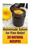 Homemade Salves for Pain Relief: 30 Natural Recipes: (Herbal Medicine, Homemade Remedies) 1542868106 Book Cover