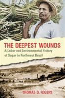 The Deepest Wounds: A Labor and Environmental History of Sugar in Northeast Brazil 0807871672 Book Cover