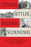 Citizen, Settler, Soldier, Scoundrel: A Social History of the Militia of Manitoba, 1870–1885 1998501256 Book Cover