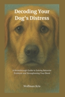 Decoding Your Dog's Distress: Breakthrough Guide to Solving Behavior Problems and Strengthening Your Bond—Become your Dog's Expert B0F667R8JD Book Cover