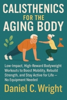 Calisthenics For The Aging Body: Calisthenics For The Aging Body, senior fitness workout guide, anti aging workout plan, home workouts for elderly,longevity workouts for 50+, workouts for older adult B0FLHKL2NP Book Cover