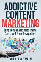 Addictive Content Marketing: Drive Demand, Maximize Traffic, Sales, and Brand Recognition 1097543277 Book Cover