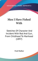 Men I Have Fished With; Sketches of Characters and Incidents With Rod and Gun, From Childhood to Manhood, From the Killing of Little Fishes and Birds to a Buffalo Hunt 144465389X Book Cover