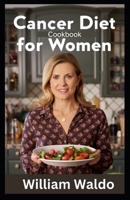A Cancer Diet Cookbook for Women: The Nourishing Journey – Transformative Recipes to Support Health and Wellness during Your Battle B0CTGN7X6T Book Cover