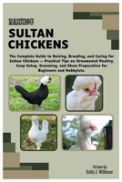 Raising Sultan Chickens: The Complete Guide to Raising, Breeding and Caring for Sultan Chickens: Practical Tips on Ornamental Poultry, Coop Setup, Grooming & Show Preparation for Beginner or Hobbyist B0FJMBYVX5 Book Cover
