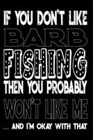 If You Don't Like Barb Fishing Then You Probably Won't Like Me And I'm Okay With That: Barb Fishing Log Book 1088974058 Book Cover
