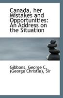 Canada, Her Mistakes and Opportunities: An Address on the Situation 1110936214 Book Cover