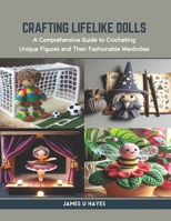 Crafting Lifelike Dolls: A Comprehensive Guide to Crocheting Unique Figures and Their Fashionable Wardrobes B0CR9FX535 Book Cover