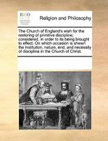 The Church of England's Wish for the Restoring of Primitive Discipline: Considered, in Order to Its Being Brought to Effect: On Which Occasion Is Shewn the Institution, Nature, End, and Necessity of D 1357120966 Book Cover