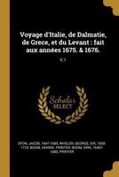 Voyage d'Italie, de Dalmatie, de Grece, Et Du Levant: Fait Aux Ann�es 1675. & 1676.: V.1 1019284900 Book Cover