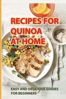 Recipes For Quinoa At Home: Easy And Delicious Guides For Beginners: How To Cook Quinoa For Beginners B098GN735L Book Cover
