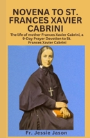 NOVENA TO ST. FRANCES XAVIER CABRININOVENA TO ST. FRANCES XAVIER CABRINI: The life of mother Frances Xavier Cabrini, a 9 Day Prayer Devotion to St. Frances Xavier Cabrini B0CTT68NZ3 Book Cover