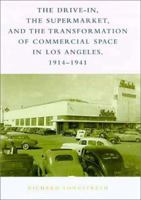 The Drive-In, the Supermarket, and the Transformation of Commercial Space in Los Angeles, 1914-1941 0262621428 Book Cover